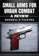 Small arms for urban combat : a review of modern handguns, submachine guns, personal defense weapons, carbines, assault rifles, sniper rifles, anti-materiel rifles, machine guns, combat shotguns, grenade launchers and other weapons systems /