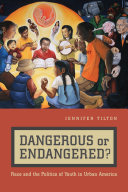 Dangerous or endangered? : race and the politics of youth in urban America /