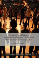 The integration of faith and learning among collegiate theatre artists : a hermeneutical phenomenological study /