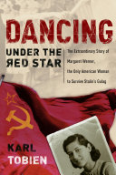 Dancing under the red star : the extraordinary story of Margaret Werner, the only American woman to survive Stalin's gulag /