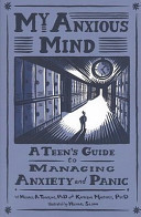 My anxious mind : a teen's guide to managing anxiety and panic /
