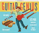 Guitar genius : how Les Paul engineered the solid body electric guitar and rocked the world /