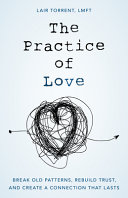 The practice of love : break old patterns, rebuild trust, and create a connection that lasts /