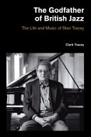 The godfather of British jazz : the life and music of Stan Tracey /