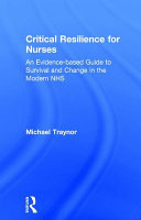 Critical resilience for nurses : an evidence-based guide to survival and change in the modern NHS /