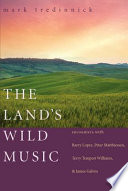 The land's wild music : encounters with Barry Lopez, Peter Matthiessen, Terry Tempest Williams, and James Galvin /