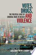 Votes, drugs, and violence : the political logic of criminal wars in Mexico /