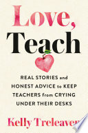 Love, teach : real stories and honest advice to keep teachers from crying under their desks /