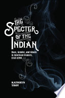 The specter of the Indian : race, gender, and ghosts in American s�eances, 1848-1890 /