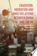 Education, migration and family relations between China and the UK : the transnational one-child generation /