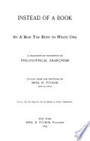 Instead of a book, by a man too busy to write one; a fragmentary exposition of philosophical anarchism culled from the writings of Benj. R. Tucker.