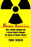 Atomic America : how a deadly explosion and a feared admiral changed the course of nuclear history /