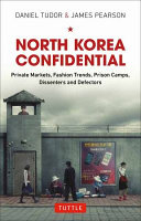 North Korea confidential : private markets, fashion trends, prison camps, dissenters and defectors /