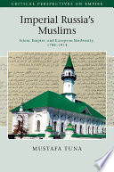 Imperial Russia's Muslims : Islam, empire and European modernity, 1788-1914 /