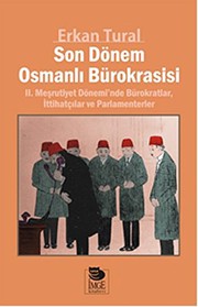 Son dönem Osmanlı bürokrasisi : II. Meşrutiyet dönemi'nde bürokratlar, İttihatçılar ve parlamenterler /