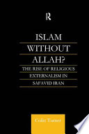 Islam without Allah? : the rise of religious externalism in Safavid Iran /