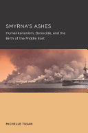 Smyrna's ashes : humanitarianism, genocide, and the birth of the Middle East /