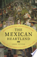 The Mexican Heartland : How Communities Shaped Capitalism, a Nation, and World History, 1500-2000 /