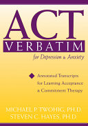 ACT verbatim for depression & anxiety : annotated transcripts for learning acceptance & commitment therapy /