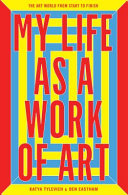 My life as a work of art : the art world from start to finish /