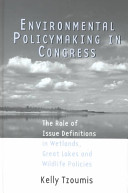 Environmental policymaking in Congress : the role of issue definitions in wetlands, Great Lakes, and wildlife policies /