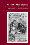 Health in the marketplace : professionalism, therapeutic desires, and medical commodification in late-Victorian London /