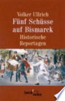 Fünf Schüsse auf Bismarck : historische Reportagen 1789-1945 /