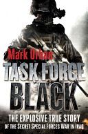 Task Force Black : the explosive true story of the secret special forces war in Iraq /