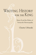 Writing history for the king : Henry II and the politics of vernacular historiography /
