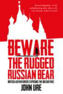 Beware the rugged Russian bear : British adventurers exposing the Bolsheviks /