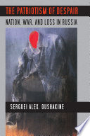 The patriotism of despair : nation, war, and loss in Russia /