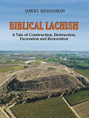 Biblical Lachish : a tale of construction, destruction, excavation and restoration /