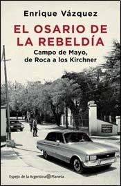 El osario de la rebeldía : Campo de Mayo, de Roca a los Kirchner /