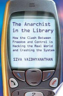 The anarchist in the library : how the clash between freedom and control is hacking the real world and crashing the system /