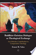 Buddhist-Christian Dialogue as Theological Exchange: An Orthodox Contribution to Comparative Theology.