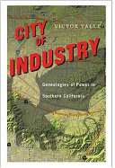 City of Industry : genealogies of power in Southern California /