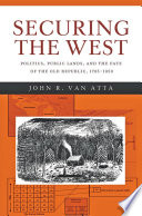 Securing the West : politics, public lands, and the fate of the old republic, 1785-1850 /