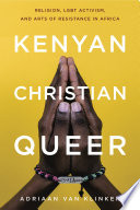 Kenyan, Christian, queer : religion, LGBT activism, and arts of resistance in Africa /