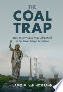 The coal trap : how West Virginia was left behind in the clean energy revolution /