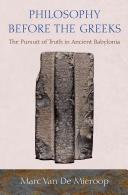Philosophy before the Greeks : the pursuit of truth in ancient Babylonia /