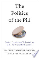 The politics of the pill : gender, framing, and policymaking in the battle over birth control /