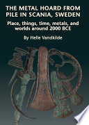 The metal hoard from pile in Scania, Sweden : place, things, time, metals, and worlds around 2000 BCE /