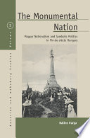 The monumental nation : Magyar nationalism and symbolic politics in fin-de-si ecle Hungary /