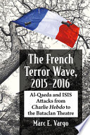 The French terror wave, 2015-2016 : Al-Qaeda and ISIS attacks from Charlie Hebdo to the Bataclan Theatre /