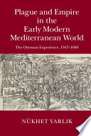 Plague and empire in the early modern Mediterranean world : the Ottoman experience, 1347-1600 /