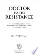 Doctor to the resistance : the heroic true story of an American surgeon and his family in occupied Paris /