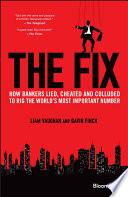 The fix : how bankers lied, cheated and colluded to rig the world's most important number /