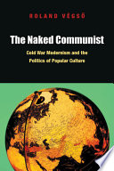 The naked communist : Cold War modernism and the politics of popular culture /