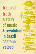 Tropical truth : a story of music and revolution in Brazil /