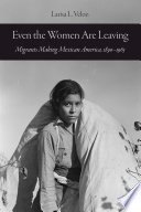 Even the women are leaving : migrants making Mexican America, 1890-1965 /